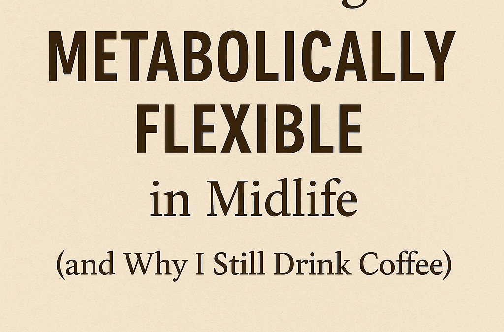 Becoming Metabolically Flexible in Midlife (and Why I Still Drink Coffee) by Katerina