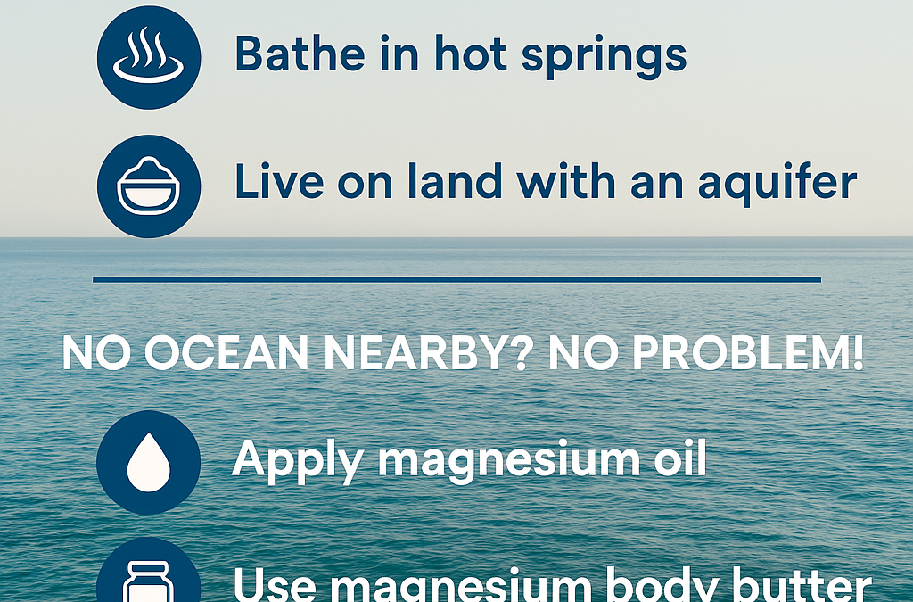 Get magnesium naturally: swim in the ocean, bathe in hot springs, or use magnesium oil, body butter and baths