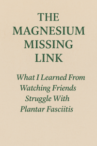 The Magnesium Missing Link: what I learned from watching friends struggle with plantar fasciitis